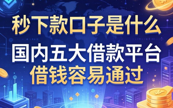 秒下款口子是什么意思，国内五大借款平台借钱容易通过