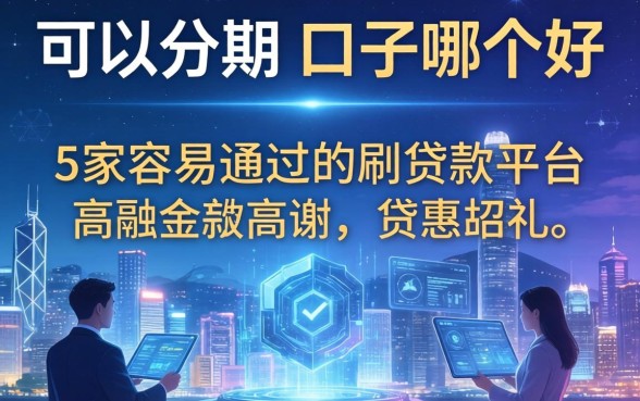 可以分期的口子哪个好，阐述5家容易通过的贷款平台