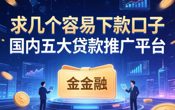 求几个容易下款的口子，国内五大贷款推广平台