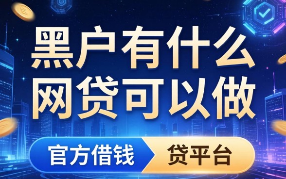 黑户有什么网贷可以做，总结五个官方借钱平台