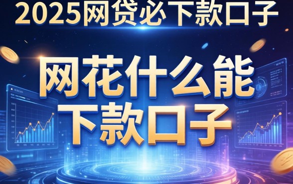 网花什么能下款的口子，例举5个2025网贷必下款口子