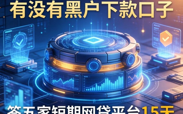 有没有黑户下款的口子，解答五家短期网贷平台15天