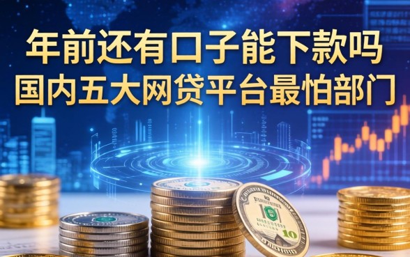 年前还有口子能下款吗，国内五大网贷平台最怕部门