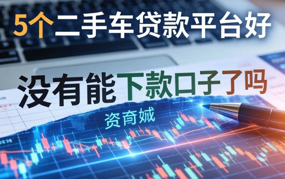 没有能下款的口子了吗，整合5个二手车贷款平台好