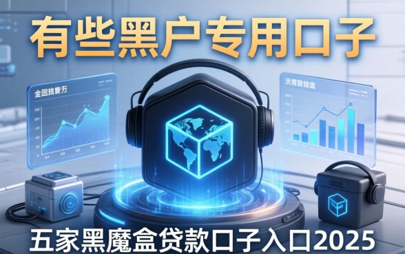 有哪些黑户专用的口子，解答五家黑魔盒贷款口子入口2025