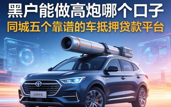 黑户能做高炮哪个口子，同城五个靠谱的车抵押贷款平台
