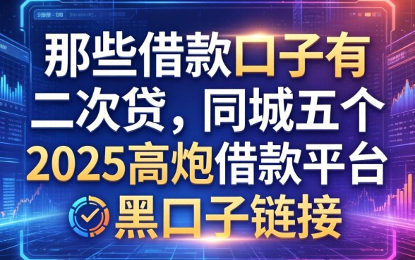 那些借款口子有二次贷，同城五个2025高炮借款平台黑口子链接