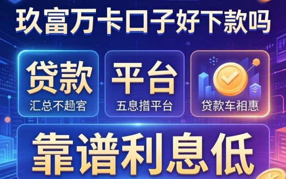 玖富万卡口子好下款吗，汇总五个贷款平台靠谱利息低