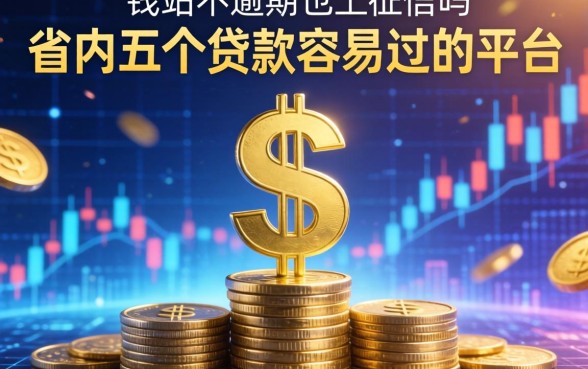 钱站不逾期也上征信吗，省内五个贷款容易过的平台