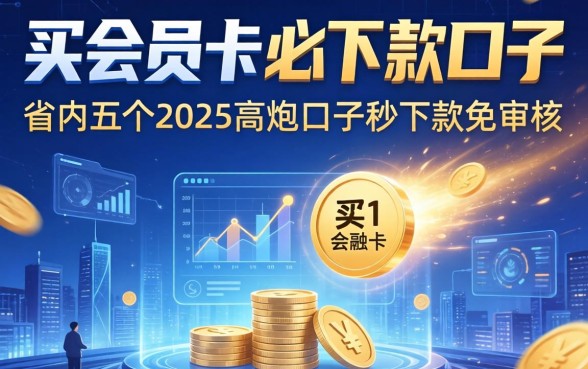 买会员卡必下款的口子，省内五个2025高炮口子秒下款免审核