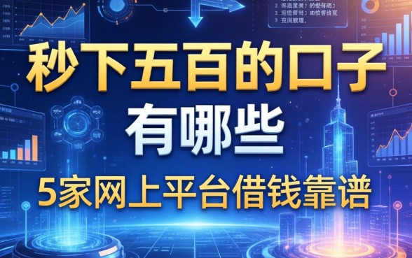 秒下五百的口子有哪些，阐述5家网上平台借钱靠谱