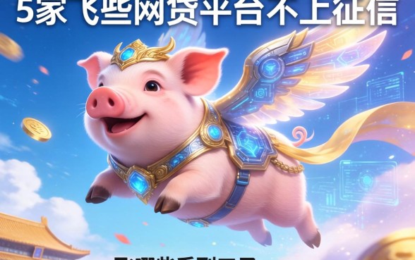 飞天猪系列口子有哪些，阐述5家哪些网贷平台不上征信