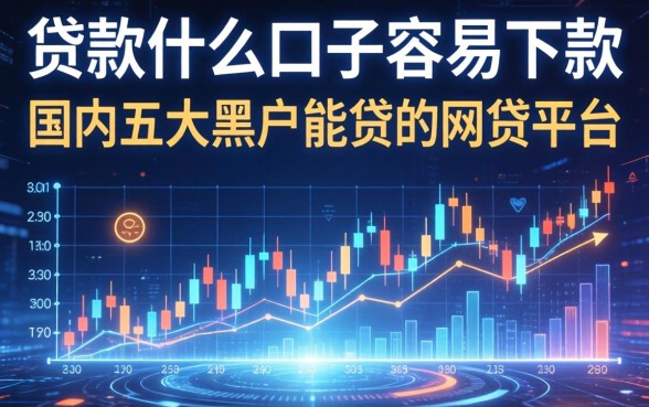 贷款什么口子容易下款，国内五大黑户能贷的网贷平台
