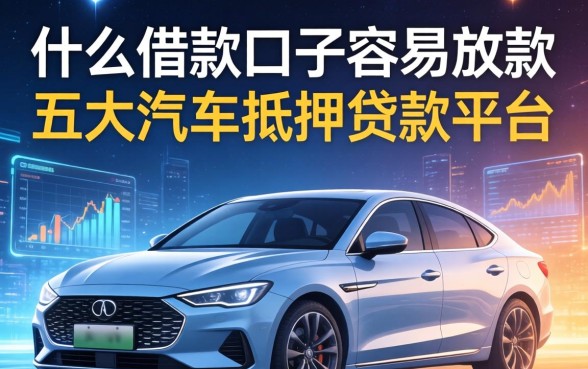 什么借款口子容易放款，五大汽车抵押贷款平台