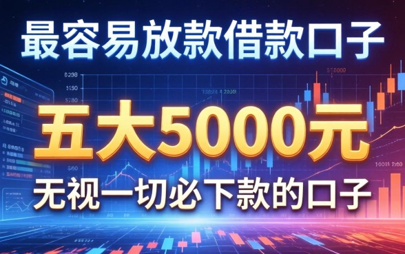 最容易放款的借款口子，五大5000元无视一切必下款的口子