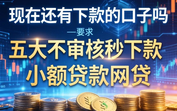 现在还有下款的口子吗，五大不审核秒下款的小额贷款网贷