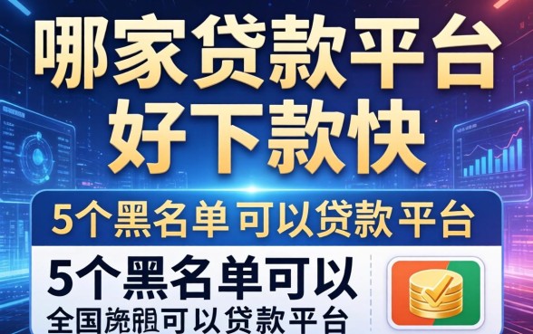 哪家贷款平台好下款快，例举5个黑名单可以贷款的平台