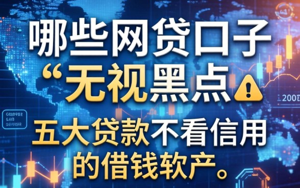 哪些网贷口子无视黑户，五大贷款不看信用的借钱软件