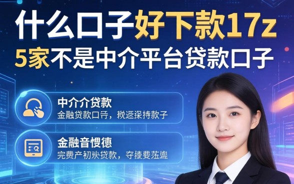 什么口子好下款17z，阐述5家不是中介平台的贷款口子
