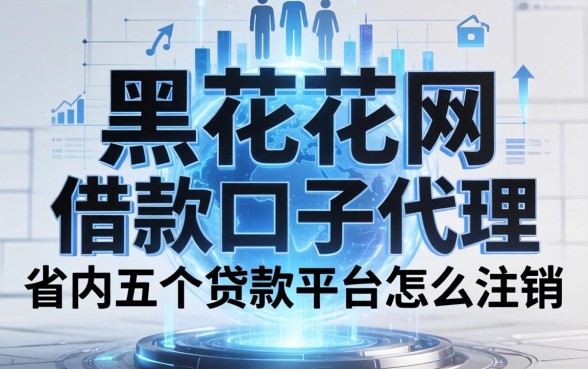 黑花了网借款口子代理，省内五个贷款平台怎么注销
