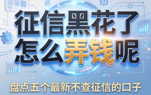 征信黑花了怎么弄钱呢，盘点五个最新不查征信的口子