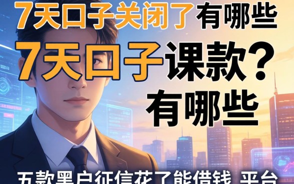 7天口子关闭了有哪些，探讨五款黑户征信花了能借钱的平台