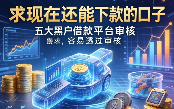 求现在还能下款的口子，五大黑户借款平台容易通过审核