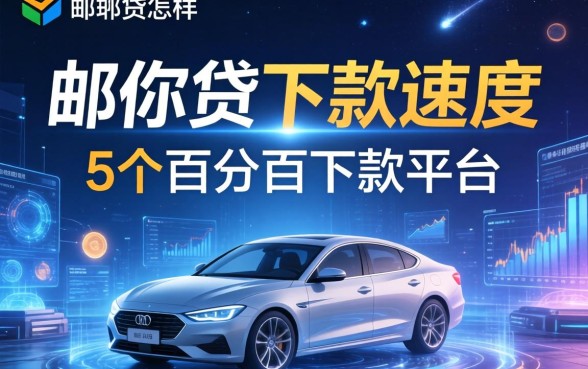 邮你贷下款速度怎么样，归纳5个百分百下款平台