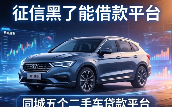 征信黑了能借款的平台，同城五个二手车贷款平台