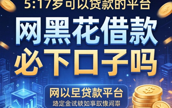 网黑花借款必下口子吗，归纳5个17岁可以贷款的平台