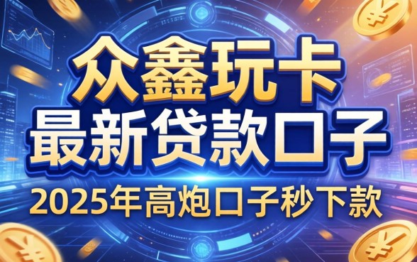 众鑫玩卡最新贷款口子，总结五个2025年高炮口子秒下款