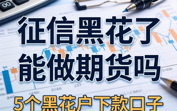 征信黑花了能做期货吗，归纳5个黑花户下款口子