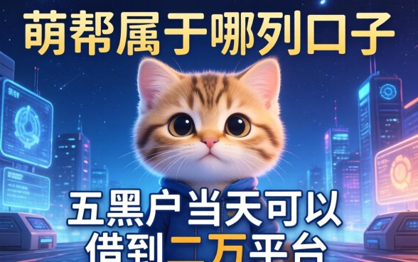 萌帮属于哪个系列口子，总结五个黑户当天可以借到二万的平台