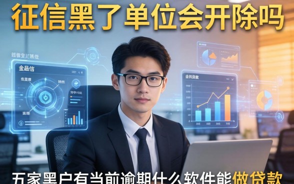 征信黑了单位会开除吗，解答五家黑户有当前逾期什么软件能做贷款