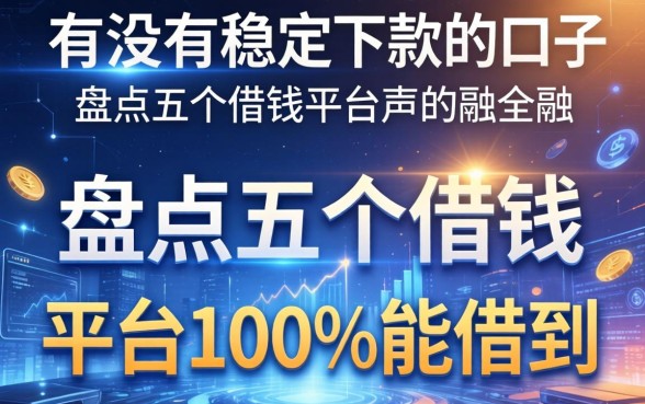 有没有稳定下款的口子，盘点五个借钱的平台100%能借到