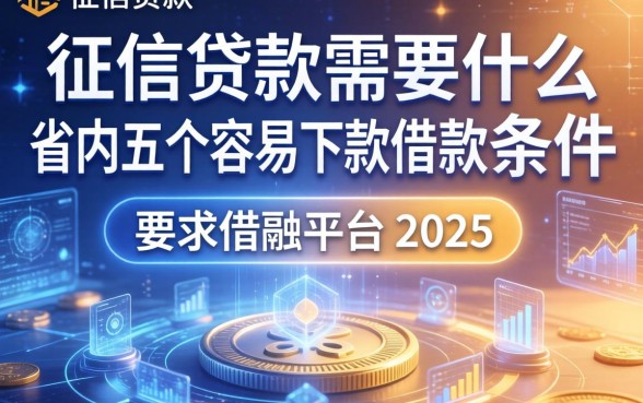 征信贷款需要什么条件，省内五个容易下款的借款平台2025