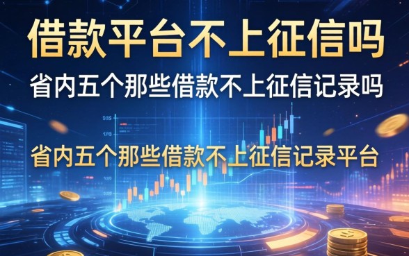 借款平台不上征信吗吗，省内五个那些借款不上征信记录的平台