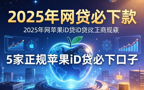 2025年网贷必下款，阐述5家正规苹果id贷必下口子