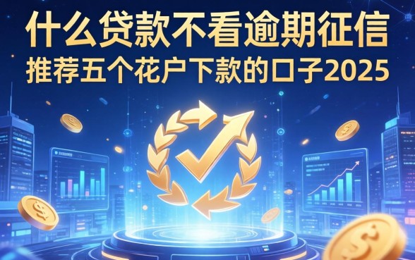 什么贷款不看逾期征信，推荐五个花户下款的口子2025