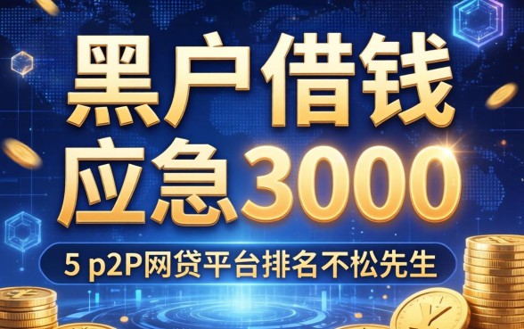 黑户借钱应急3000，归纳5个p2p网贷平台排名不分先后