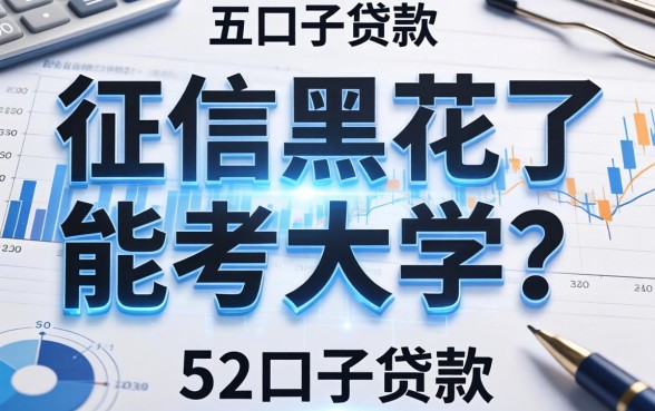 征信黑花了能考大学吗，总结五个口子贷款