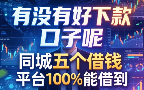 有没有好下款的口子呢，同城五个借钱的平台100%能借到
