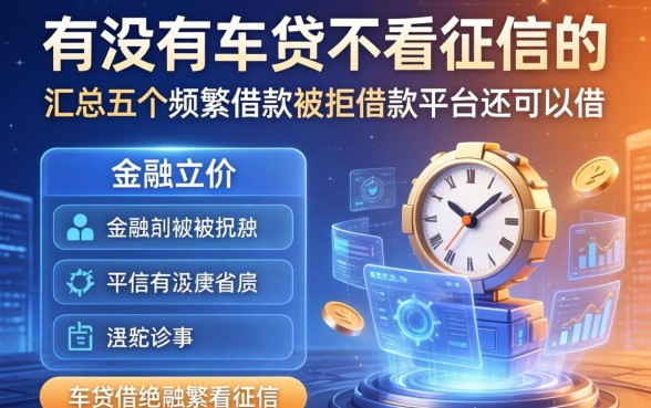 有没有车贷不看征信的，汇总五个频繁借款被拒借款平台还可以借