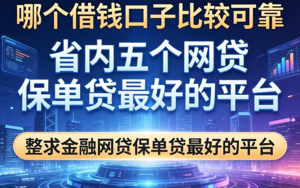 哪个借钱口子比较可靠，省内五个网贷保单贷最好的平台