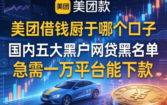 美团借钱属于哪个口子，国内五大黑户网贷黑名单急需一万平台能下款