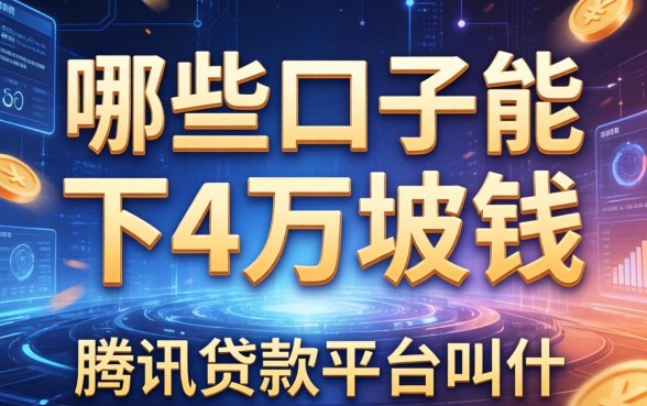 哪些口子能下4万块钱，总结五个腾讯贷款平台叫什么