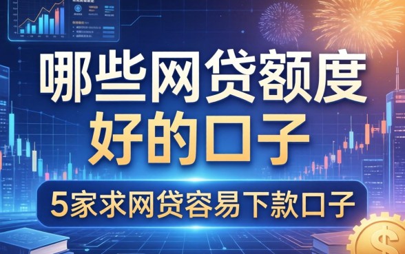 哪些网贷额度好的口子，阐述5家求网贷容易下款的口子