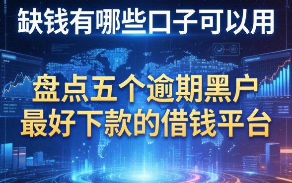 缺钱有哪些口子可以用，盘点五个逾期黑户最好下款的借钱平台