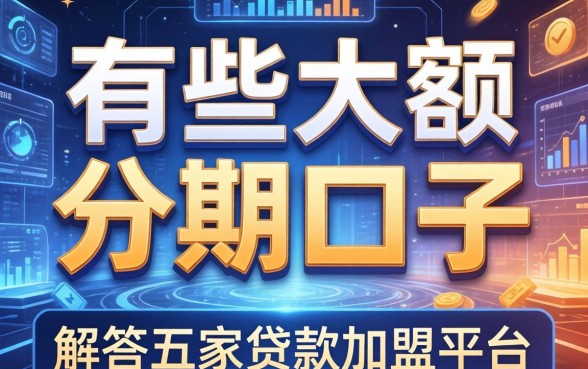 有哪些大额分期的口子，解答五家贷款加盟平台