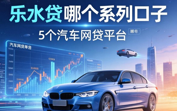 乐水贷是哪个系列口子，归纳5个汽车网贷平台